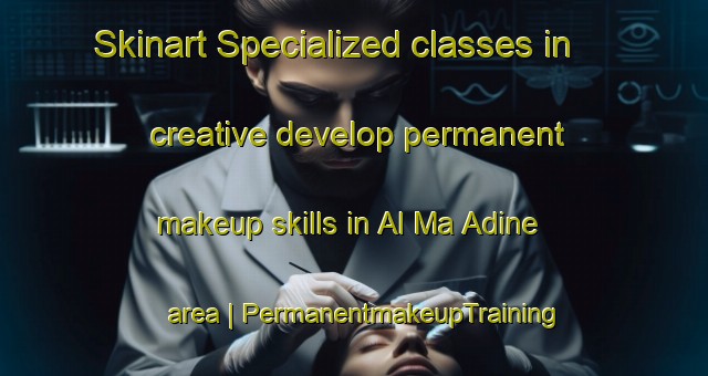 Skinart Specialized classes in creative develop permanent makeup skills in Al Ma Adine area | PermanentmakeupTraining | PermanentmakeupClasses | SkinartTraining-Morocco